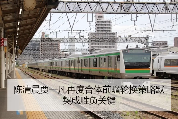 陈清晨贾一凡再度合体前瞻轮换策略默契成胜负关键
