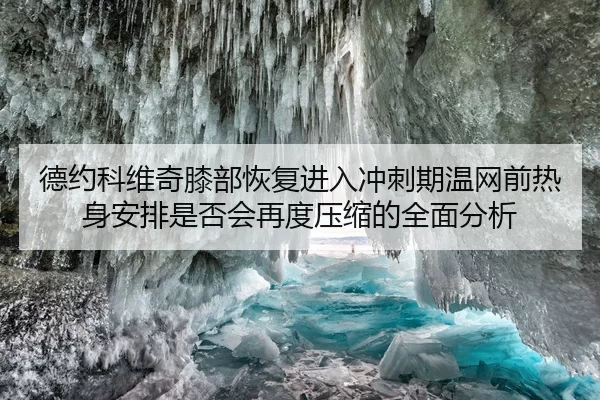 德约科维奇膝部恢复进入冲刺期温网前热身安排是否会再度压缩的全面分析