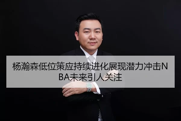 杨瀚森低位策应持续进化展现潜力冲击NBA未来引人关注