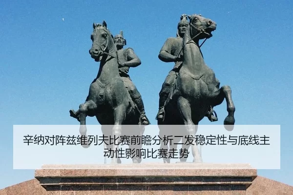 辛纳对阵兹维列夫比赛前瞻分析二发稳定性与底线主动性影响比赛走势