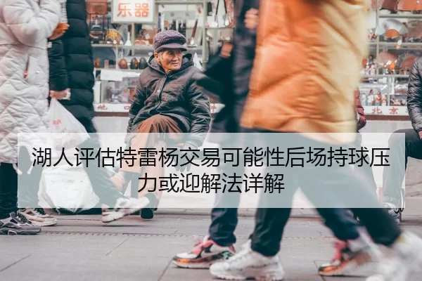 湖人评估特雷杨交易可能性后场持球压力或迎解法详解