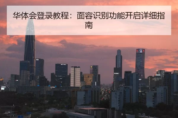 华体会登录教程：面容识别功能开启详细指南