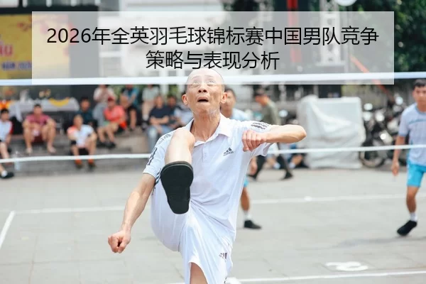 2026年全英羽毛球锦标赛中国男队竞争策略与表现分析
