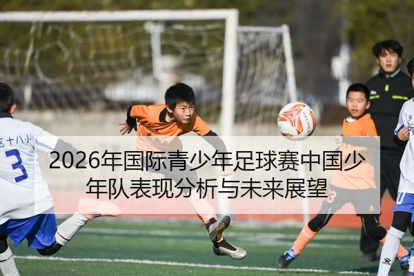 2026年国际青少年足球赛中国少年队表现分析与未来展望