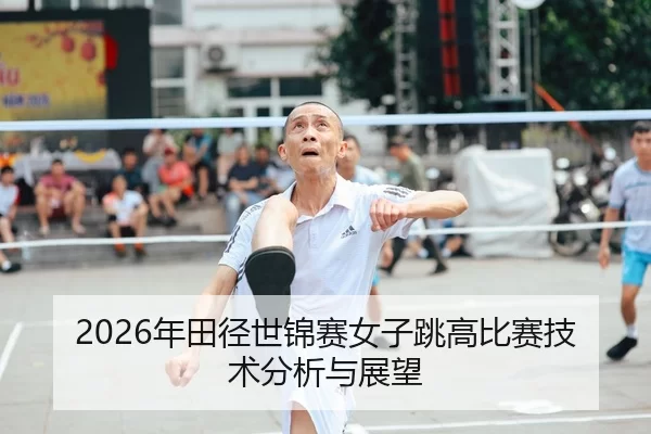 2026年田径世锦赛女子跳高比赛技术分析与展望