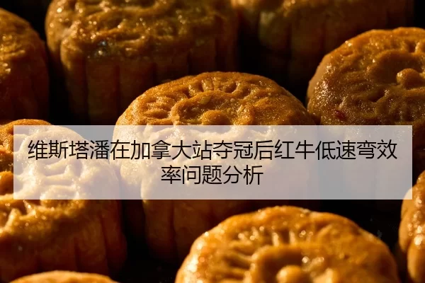 维斯塔潘在加拿大站夺冠后红牛低速弯效率问题分析