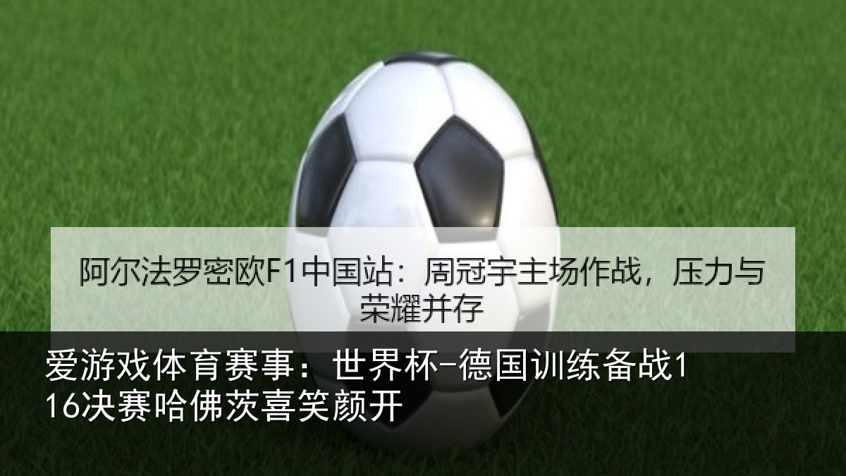 爱游戏体育赛事:世界杯-德国训练备战116决赛哈佛茨喜笑颜开