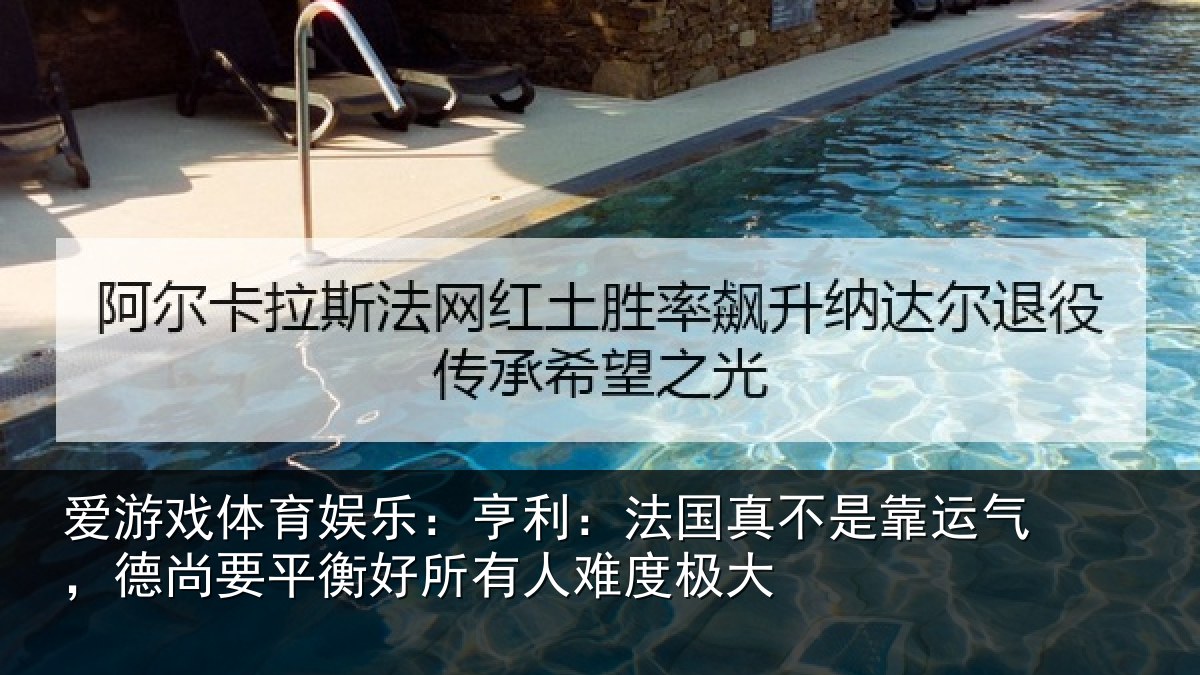 爱游戏体育娱乐：亨利：法国真不是靠运气，德尚要平衡好所有人难度极大