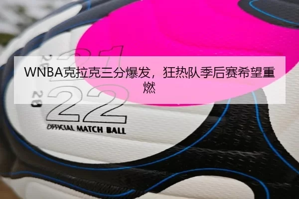 WNBA克拉克三分爆发，狂热队季后赛希望重燃