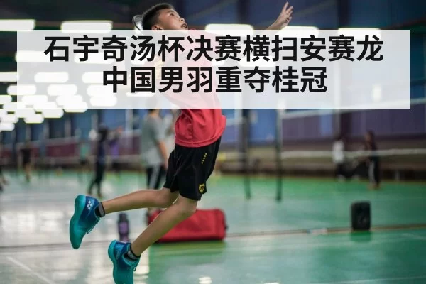 石宇奇汤杯决赛横扫安赛龙中国男羽重夺桂冠