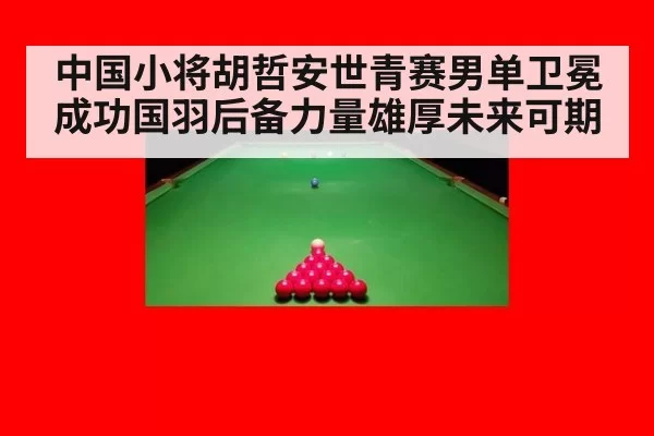 中国小将胡哲安世青赛男单卫冕成功国羽后备力量雄厚未来可期