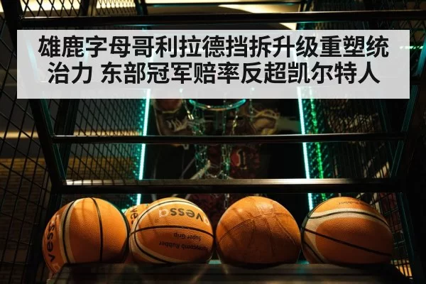 雄鹿字母哥利拉德挡拆升级重塑统治力 东部冠军赔率反超凯尔特人