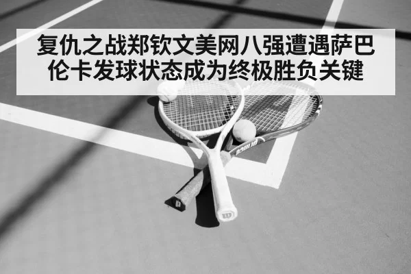 复仇之战郑钦文美网八强遭遇萨巴伦卡发球状态成为终极胜负关键