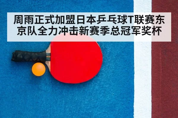 周雨正式加盟日本乒乓球T联赛东京队全力冲击新赛季总冠军奖杯