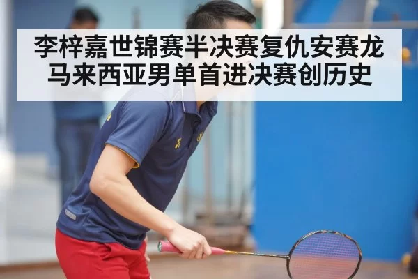 李梓嘉世锦赛半决赛复仇安赛龙 马来西亚男单首进决赛创历史