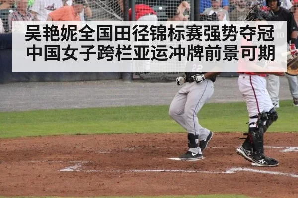 吴艳妮全国田径锦标赛强势夺冠中国女子跨栏亚运冲牌前景可期